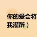 你的爱会将我灌醉 我没有所谓（你的爱会将我灌醉）