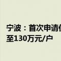 宁波：首次申请住房公积金贷款最高额度由100万元/户提高至130万元/户