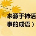 来源于神话故事的成语20个（来源于神话故事的成语）
