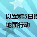以军称5日晚在加沙北部杰巴利耶发动新一轮地面行动