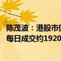 陈茂波：港股市值升至39.4万亿港元 九月起至本周五的平均每日成交约1920亿港元