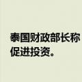 泰国财政部长称，对当前股市情绪表示满意。降息将有助于促进投资。