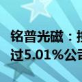 铭普光磁：控股股东以协议转让方式减持不超过5.01%公司股份
