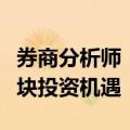 券商分析师：看好市场正反馈循环下的券商板块投资机遇