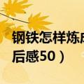 钢铁怎样炼成读后感750字（钢铁怎样炼成读后感50）