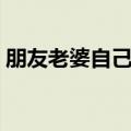 朋友老婆自己在家（在自己家里玩朋友妻子）