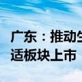 广东：推动生物医药企业赴境内外资本市场合适板块上市