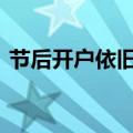 节后开户依旧火爆 券商跨部门调派人手驰援