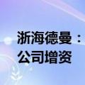 浙海德曼：使用1.36亿元募集资金向全资子公司增资
