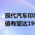 现代汽车印度子公司或下周启动在印IPO，估值有望达190亿美元