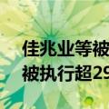 佳兆业等被强制执行21.3亿元，佳兆业累计被执行超292亿