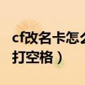 cf改名卡怎么使用怎么改空白（cf改名卡怎么打空格）