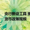央行新设工具 接近央行人士：不是直接给钱 不会扩大基础货币政策规模