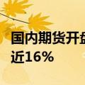 国内期货开盘涨跌互现，集运指数（欧线）涨近16%