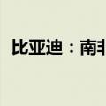 比亚迪：南非120台电动大巴订单首批下线