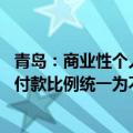 青岛：商业性个人住房贷款不再区分首套、二套住房 最低首付款比例统一为不低于15%