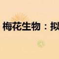 梅花生物：拟回购3亿元-5亿元股份用于注销
