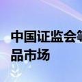 中国证监会等部门：稳慎发展金融期货和衍生品市场