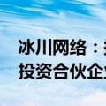 冰川网络：拟以2000万元参与嘉兴隽宇股权投资合伙企业