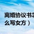 离婚协议书怎么写女方无子女（离婚协议书怎么写女方）
