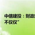 中信建投：财政部发布会阐释四大领域增量政策和一个“绝不仅仅”