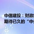 中信建投：财政部发布会标志着中央加杠杆启动，也是市场期待已久的“中央下场”