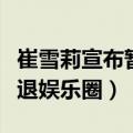 崔雪莉宣布暂退娱乐圈的原因（崔雪莉宣布暂退娱乐圈）