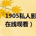 1905私人影院在线观看视频（1905私人影院在线观看）