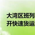 大湾区班列再扩容 广州、肇庆往成渝地区首开快速货运班列