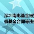 深圳南电基金被撤销私募管理人资格，涉股权代持、签署虚假基金合同等违规行为
