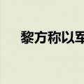 黎方称以军袭击黎南部多地 致7死12伤