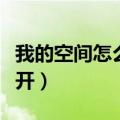 我的空间怎么打不开了呢（我的空间怎么打不开）