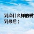 到底什么样的爱情才能走到最后说说（什么样的爱情才能走到最后）