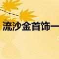 流沙金首饰一般多少钱（流沙金多少钱一克）
