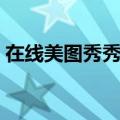 在线美图秀秀在线制作（美图在线图片制作）