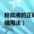 粉底液的正确用法步骤雅诗兰黛（粉底液的正确用法）