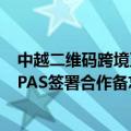 中越二维码跨境互联互通提速 银联国际与越南转接网络NAPAS签署合作备忘录