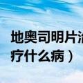 地奥司明片治疗什么病效果好（地奥司明片治疗什么病）