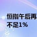 恒指午后再度翻红 恒生科技指数跌幅收窄至不足1%