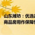 山东潍坊：优选政府保障房收购主体 收购合适的已建成存量商品房用作保障性住房