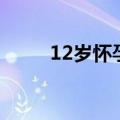 12岁怀孕能生下来吗（12岁怀孕）