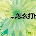灬怎么打出来的手机（灬怎么打出来）