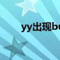 yy出现bug（yy遇到问题需要关闭）