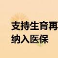 支持生育再进一步：超20个省份将辅助生殖纳入医保