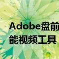 Adobe盘前上涨1.5%，公司开始推出人工智能视频工具