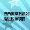 巴西国家石油公司CEO：公司正在与矿业公司淡水河谷合作推进脱碳项目