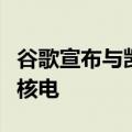 谷歌宣布与凯罗斯电力公司签署协议，将购买核电