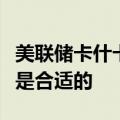 美联储卡什卡利：进一步“适度”的降息似乎是合适的