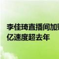 李佳琦直播间加购金额同比增20%，多个淘宝直播间成交破亿速度超去年