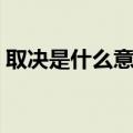 取决是什么意思和拼音（取决的意思是什么）